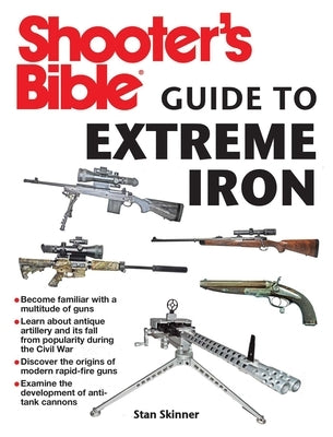 Shooter's Bible Guide to Extreme Iron: An Illustrated Reference to Some of the World's Most Powerful Weapons, from Hand Cannons to Field Artillery by Skinner, Stan