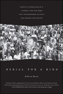 Burial for a King: Martin Luther King Jr.'s Funeral and the Week That Transformed Atlanta and Rocked the Nation by Burns, Rebecca