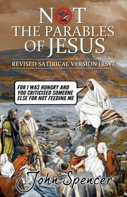 Not the Parables of Jesus: Revised Satirical Version by Spencer, John