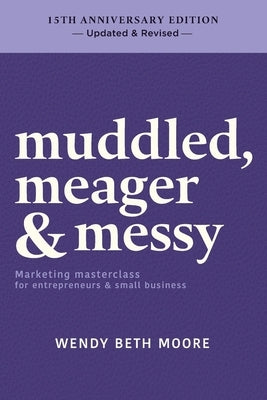muddled, meager & messy: Marketing masterclass for entrepreneurs & small business by Moore, Wendy Beth