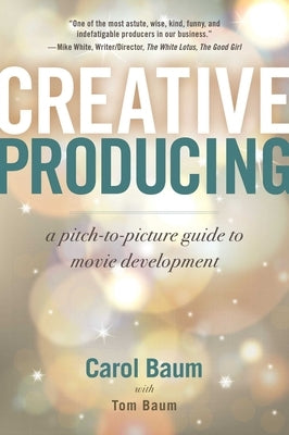 Creative Producing: A Pitch-To-Picture Guide to Movie Development by Baum, Carol