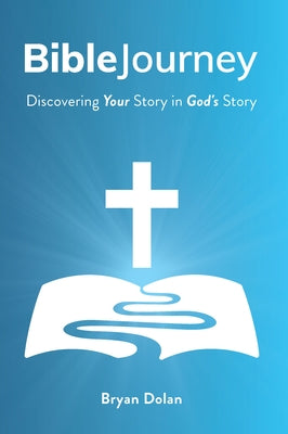 Bible Journey: Discovering Your Story in God's Story by Dolan, Bryan