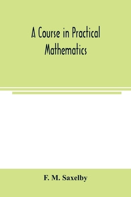 A course in practical mathematics by M. Saxelby, F.