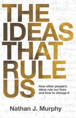 The Ideas That Rule Us: How other people's ideas rule our lives and how to change it. by Murphy, Nathan J.