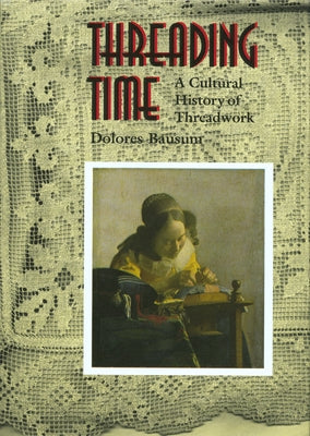 Threading Time: A Cultural History of Threadwork by Bausum, Dolores