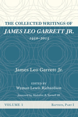 The Collected Writings of James Leo Garrett Jr., 1950-2015: Volume One: Baptists, Part I by Garrett, James Leo