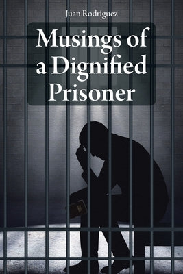 Musings of a Dignified Prisoner by Rodriguez, Juan