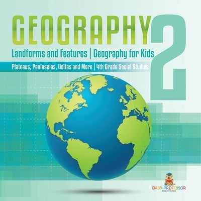 Geography 2 - Landforms and Features Geography for Kids - Plateaus, Peninsulas, Deltas and More 4th Grade Children's Science Education books by Baby Professor