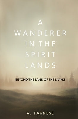 A Wanderer in the Spirit Lands: Beyond the Land of the Living by Farnese, A.