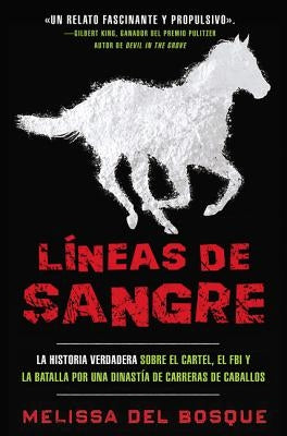 Líneas de Sangre: La Historia Verdadera Sobre El Cartel, El FBI Y La Batalla Por Una Dinastía de Carreras de Caballos by Del Bosque, Melissa