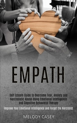 Self Esteem Guide to Overcome Fear, Anxiety and Narcissistic Abuse Using Emotional Intelligence and Cognitive Behavioral Therapy (Improve Your Emotion by Casey, Melody
