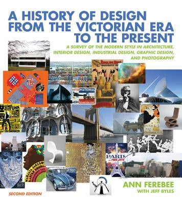 A History of Design from the Victorian Era to the Present: A Survey of the Modern Style in Architecture, Interior Design, Industrial Design, Graphic D by Ferebee, Ann