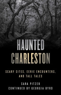 Haunted Charleston: Scary Sites, Eerie Encounters, and Tall Tales by Pitzer, Sara