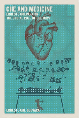 Che and Medicine: Ernesto Guevara on the Social Role of Doctors by Guevara, Ernesto Che