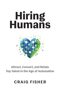 Hiring Humans: Attract, Convert, and Retain Top Talent in the Age of Automation by Fisher, Craig