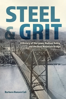 Steel and Grit: A History of the Lower Hudson Valley and the Bear Mountain Bridge by Cali, Barbara Hansen