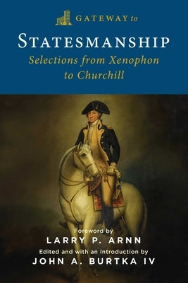 Gateway to Statesmanship: Selections from Xenophon to Churchill by Burtka, John A.