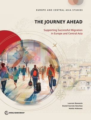 The Journey Ahead: Supporting Successful Migration in Europe and Central Asia by Bossavie, Laurent
