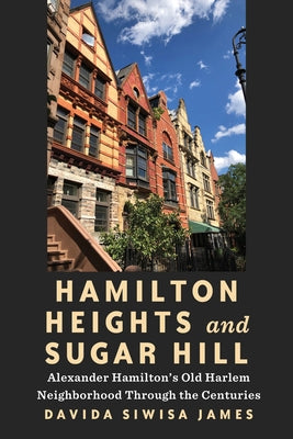 Hamilton Heights and Sugar Hill: Alexander Hamilton's Old Harlem Neighborhood Through the Centuries by Siwisa James, Davida