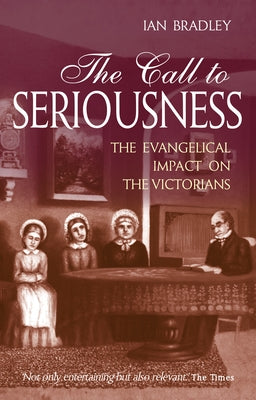 The Call to Seriousness: The Evangelical Impact on the Victorians by Bradley, Ian C.