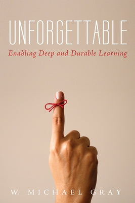 Unforgettable: Enabling Deep and Durable Learning by Gray, W. Michael