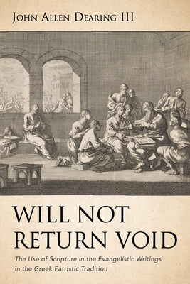 Will Not Return Void: The Use of Scripture in the Evangelistic Writings in the Greek Patristic Tradition by Dearing, John Allen