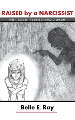 Raised by a Narcissist: With Borderline Personality Disorder by Ray, Belle E.