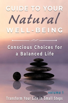 Guide to Your Natural Well-being: Conscious Choices for a Balanced Life, Transform Your Life in Small Steps by Welsh, Linda