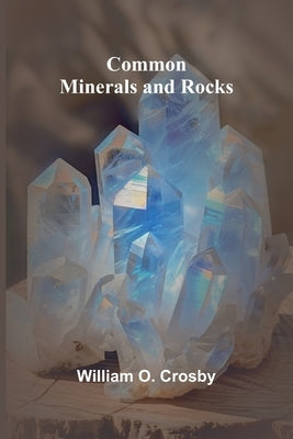 Common Minerals And Rocks by O. Crosby, William