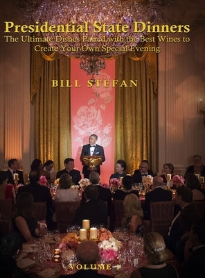 Presidential State Dinners: The Ultimate Dishes Paired with the Best Wines to Create Your Special Evening by Stefan, Bill