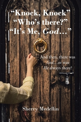 "Knock, Knock" "Who's there?" "It's Me, God...": And then, there was God...or was He always there? by Medellin, Sherry