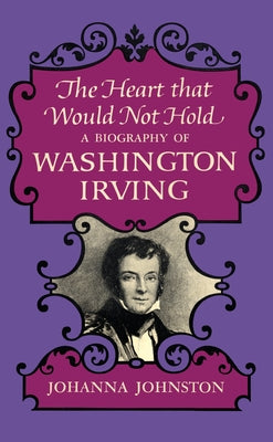 The Heart that Would Not Hold: A Biography of Washington Irving by Johnston, Johanna