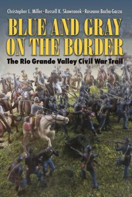 Blue and Gray on the Border: The Rio Grande Valley Civil War Trail by Miller, Christopher L.