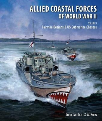 Allied Coastal Forces of World War II, Volume I: Fairmile Designs and U.S. Submarine Chasers by Lambert, John