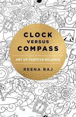 Clock Versus Compass: Art of Positive Balance by Raj, Reena