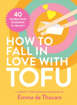 How to Fall in Love with Tofu: 40 Recipes from Breakfast to Dessert by de Thouars, Emma