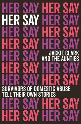 Her Say: Survivors of Domestic Abuse Tell Their Own Stories by Clark, Jackie