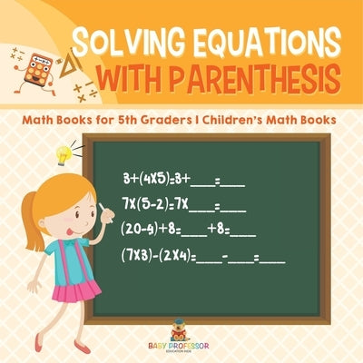 Solving Equations with Parenthesis - Math Books for 5th Graders Children's Math Books by Baby Professor