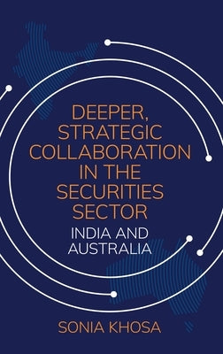 Deeper, Strategic Collaboration in the Securities Sector: India and Australia by Khosa, Sonia