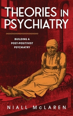 Theories in Psychiatry: Building a Post-Positivist Psychiatry by McLaren, Niall