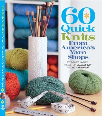 60 Quick Knits from America's Yarn Shops: Everyone's Favorite Projects in Cascade 220 and 220 Superwash by Sixth & Spring Books