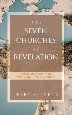 The Seven Churches of Revelation: Their History and Relevance to us today by Stevens, Jerry