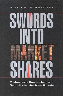 Swords Into Market Shares: Technology, Economics, and Security in the New Russia by A Joseph Henry Press Book
