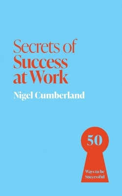 Secrets of Success at Work: 50 Techniques to Excel by Cumberland, Nigel