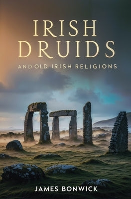 Irish Druids And Old Irish Religions by Bonwick, James