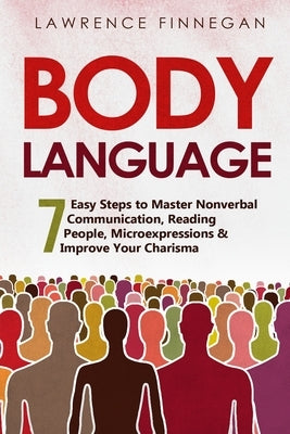 Body Language: 7 Easy Steps to Master Nonverbal Communication, Reading People, Microexpressions & Improve Your Charisma by Finnegan, Lawrence