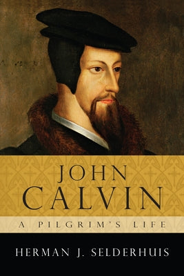 John Calvin: A Pilgrim's Life by Selderhuis, Herman J.