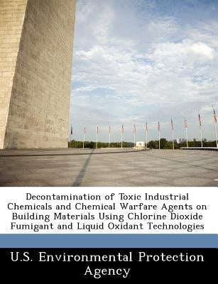 Decontamination of Toxic Industrial Chemicals and Chemical Warfare Agents on Building Materials Using Chlorine Dioxide Fumigant and Liquid Oxidant Tec by U S Environmental Protection Agency