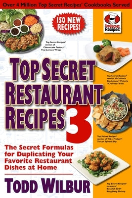 Top Secret Restaurant Recipes 3: The Secret Formulas for Duplicating Your Favorite Restaurant Dishes at Home by Wilbur, Todd