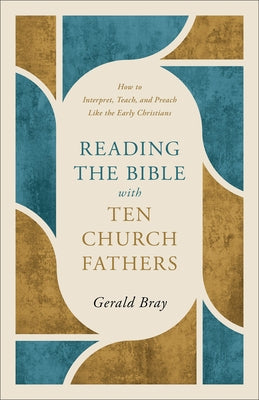 Reading the Bible with Ten Church Fathers: How to Interpret, Teach, and Preach Like the Early Christians by Bray, Gerald